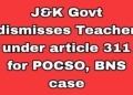 J&K Govt dismisses Teacher under article 311 for POCSO, BNS case