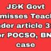 J&K Govt dismisses Teacher under article 311 for POCSO, BNS case